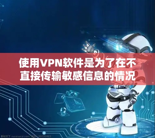 使用VPN软件是为了在不直接传输敏感信息的情况下,通过网络进行数据传输和通信。以下是使用VPN软件的步骤指南 使用VPN软件是为了在不直接传输敏感信息的情况下,通过网络进行数据传输和通信。以下是使用VPN软件的步骤指南