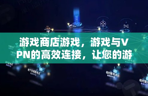 游戏商店游戏，游戏与VPN的高效连接，让您的游戏更加安全和便捷