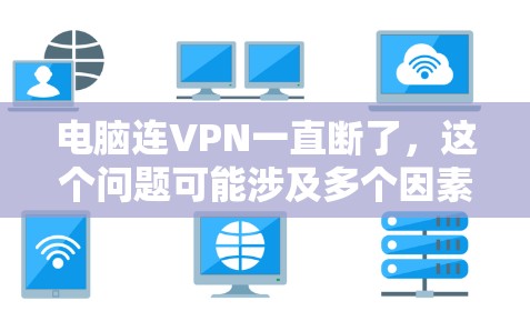 电脑连VPN一直断了，这个问题可能涉及多个因素，包括硬件、软件、网络环境以及VPN服务设置。以下是一些可能的原因和解决方法