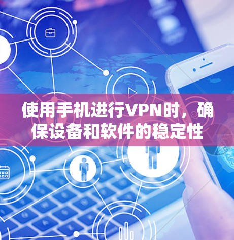使用手机进行VPN时，确保设备和软件的稳定性和安全性是至关重要的。以下是一些可以提升手机使用体验的考虑因素和建议