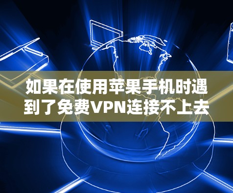 如果在使用苹果手机时遇到了免费VPN连接不上去的问题，可能需要从以下几个方面进行检查和解决