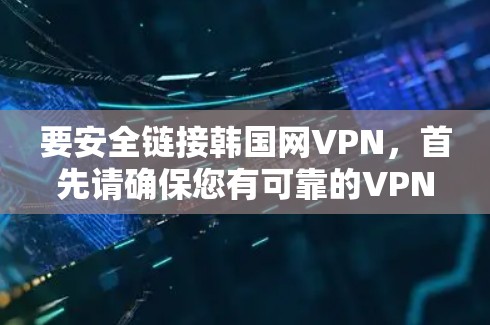 要安全链接韩国网VPN，首先请确保您有可靠的VPN服务和安全软件，以保护您的网络环境。以下是几个步骤，帮助您正确链接并使用韩国网VPN