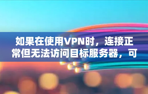 如果在使用VPN时，连接正常但无法访问目标服务器，可能是由于防火墙设置、服务器权限或其他问题导致的。以下是一些可能的原因和解决方法