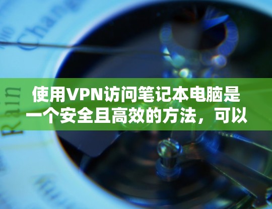 使用VPN访问笔记本电脑是一个安全且高效的方法,可以保护您的网络和数据。以下是一个详细且结构化的步骤指南,帮助您有效地使用VPN访问笔记本电脑 使用VPN访问笔记本电脑是一个安全且高效的方法,可以保护您的网络和数据。以下是一个详细且结构化的步骤指南,帮助您有效地使用VPN访问笔记本电脑