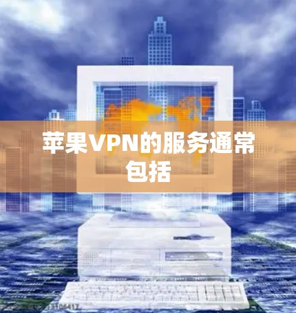 苹果VPN的服务通常包括 苹果VPN的服务通常包括