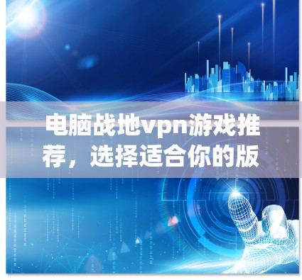 电脑战地vpn游戏推荐，选择适合你的版本