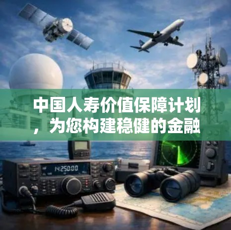 中国人寿价值保障计划，为您构建稳健的金融生态