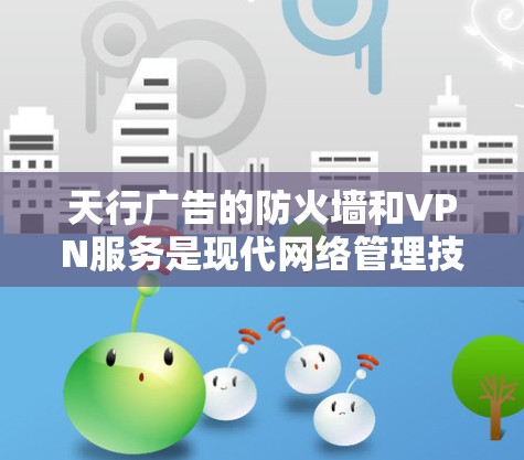 天行广告的防火墙和VPN服务是现代网络管理技术的优秀应用，以下是其详细介绍