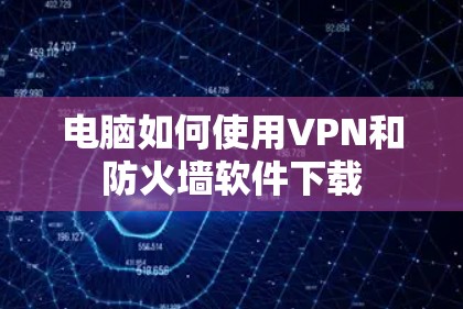 电脑如何使用VPN和防火墙软件下载