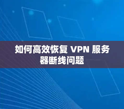 如何高效恢复 VPN 服务器断线问题