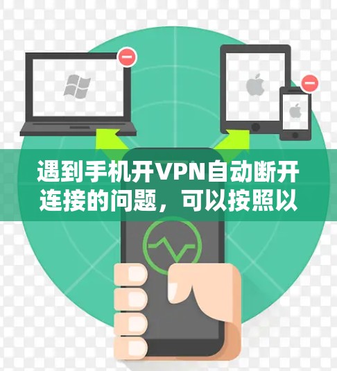 遇到手机开VPN自动断开连接的问题，可以按照以下步骤排查和解决
