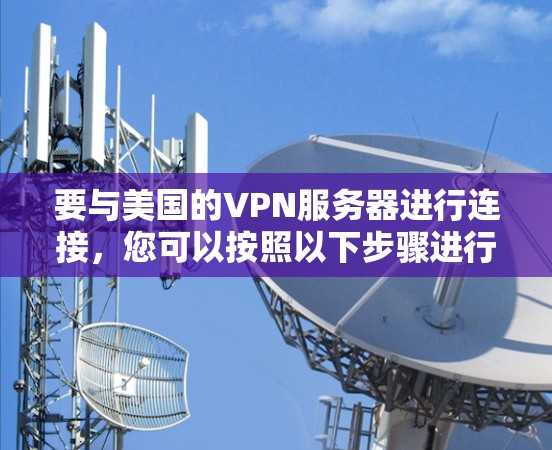 要与美国的VPN服务器进行连接，您可以按照以下步骤进行