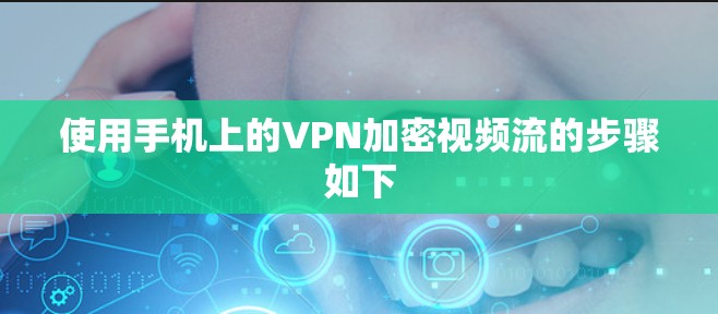 使用手机上的VPN加密视频流的步骤如下