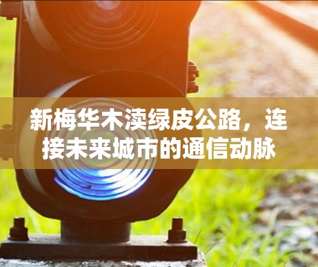 新梅华木渎绿皮公路，连接未来城市的通信动脉