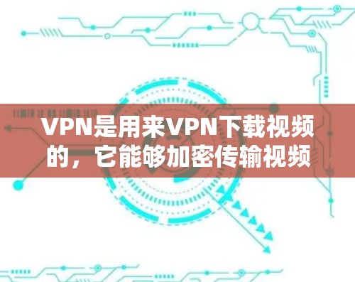 VPN是用来VPN下载视频的，它能够加密传输视频内容，保护用户不受网络攻击和不法分子的侵害。以下是一些关于VPN如何观看视频教程的指南