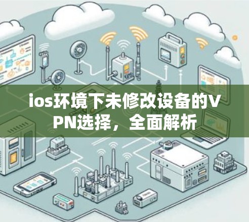ios环境下未修改设备的VPN选择，全面解析