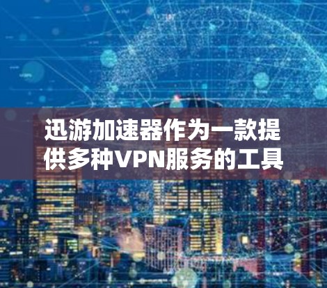 迅游加速器作为一款提供多种VPN服务的工具，以下是详细的使用指南