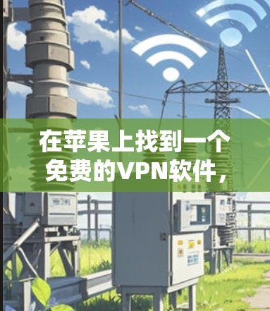 在苹果上找到一个免费的VPN软件，可以按照以下步骤进行