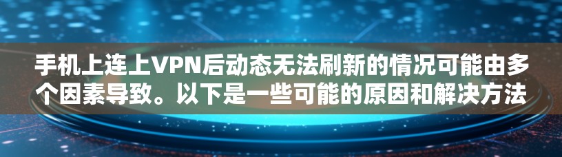 手机上连上VPN后动态无法刷新的情况可能由多个因素导致。以下是一些可能的原因和解决方法 手机上连上VPN后动态无法刷新的情况可能由多个因素导致。以下是一些可能的原因和解决方法