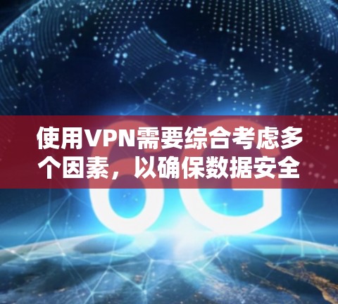 使用VPN需要综合考虑多个因素,以确保数据安全、隐私保护和用户体验。以下是详细的步骤指南 使用VPN需要综合考虑多个因素,以确保数据安全、隐私保护和用户体验。以下是详细的步骤指南