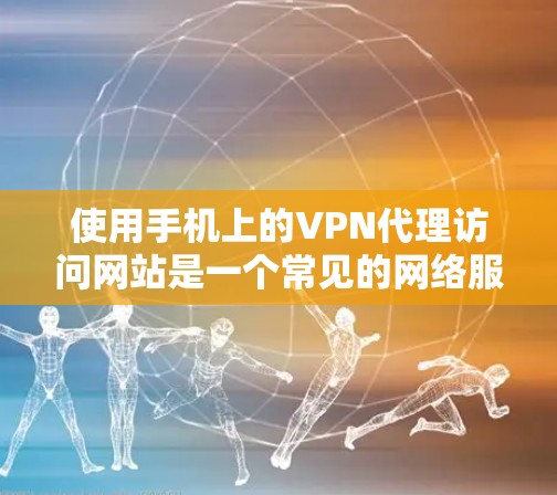 使用手机上的VPN代理访问网站是一个常见的网络服务,以下是详细的步骤指南 使用手机上的VPN代理访问网站是一个常见的网络服务,以下是详细的步骤指南