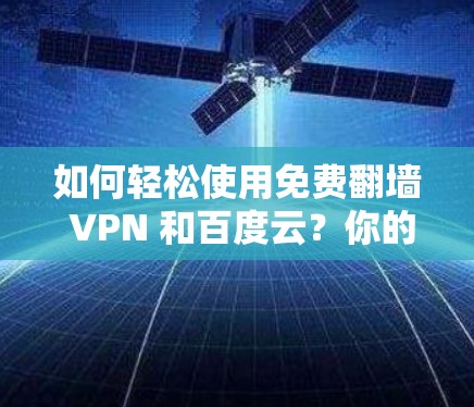 如何轻松使用免费翻墙 VPN 和百度云?你的云存储新宠 如何轻松使用免费翻墙 VPN 和百度云?你的云存储新宠