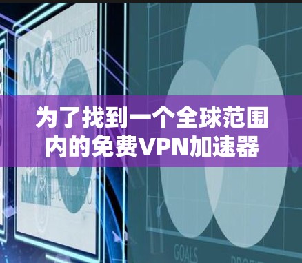 为了找到一个全球范围内的免费VPN加速器,以下是一些推荐 为了找到一个全球范围内的免费VPN加速器,以下是一些推荐