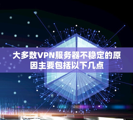 大多数VPN服务器不稳定的原因主要包括以下几点 大多数VPN服务器不稳定的原因主要包括以下几点