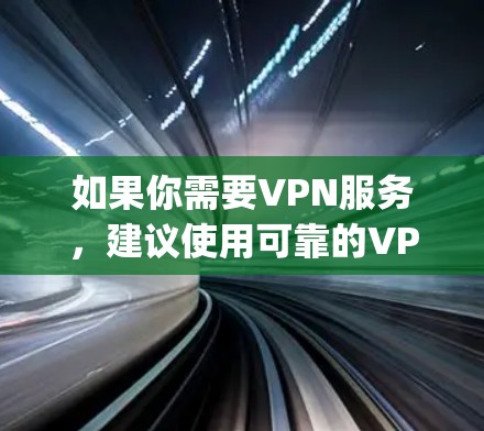 如果你需要VPN服务,建议使用可靠的VPN服务,如Vide-on、DeepCdn、PUBG VPN 等,这些服务会提供更安全和可靠的网络连接 如果你需要VPN服务,建议使用可靠的VPN服务,如Vide-on、DeepCdn、PUBG VPN 等,这些服务会提供更安全和可靠的网络连接