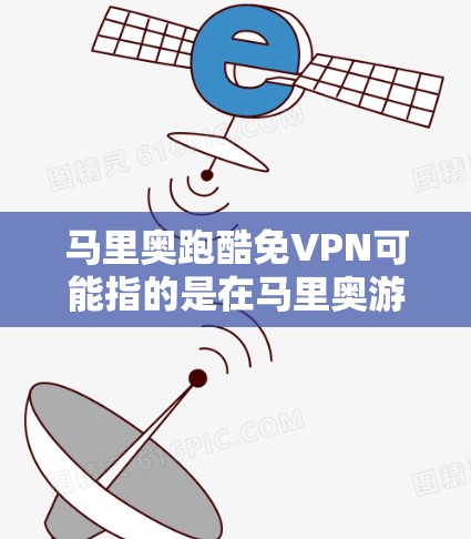 马里奥跑酷免VPN可能指的是在马里奥游戏后使用VPN保护个人隐私或访问虚拟服务器。以下是详细的解释和使用方法 马里奥跑酷免VPN可能指的是在马里奥游戏后使用VPN保护个人隐私或访问虚拟服务器。以下是详细的解释和使用方法