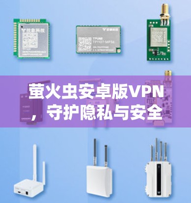 萤火虫安卓版VPN,守护隐私与安全的终极选择 萤火虫安卓版VPN,守护隐私与安全的终极选择