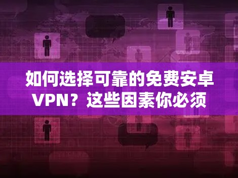 如何选择可靠的免费安卓VPN？这些因素你必须了解！