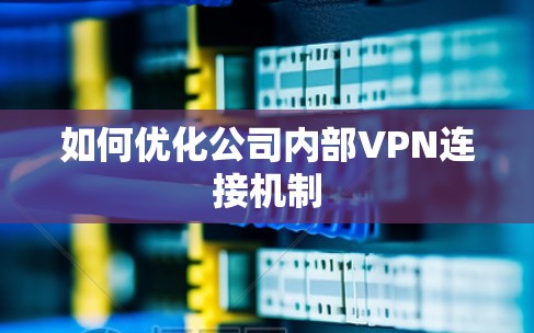 如何优化公司内部VPN连接机制