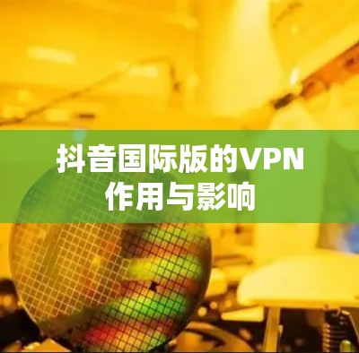 抖音国际版的VPN作用与影响