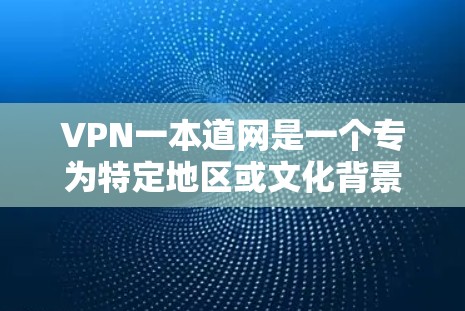 VPN一本道网是一个专为特定地区或文化背景设计的VPN服务，旨在为用户提供安全、便捷的网络连接。以下是对该服务的总结