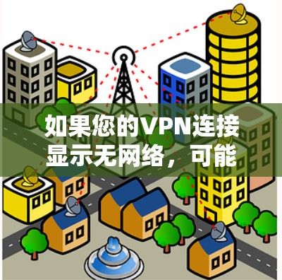 如果您的VPN连接显示无网络,可能的原因包括但不限于以下几点 如果您的VPN连接显示无网络,可能的原因包括但不限于以下几点