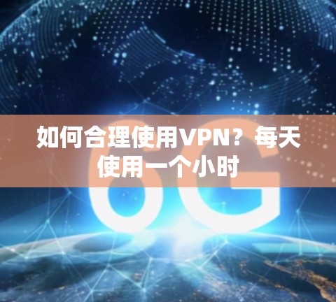 如何合理使用VPN？每天使用一个小时