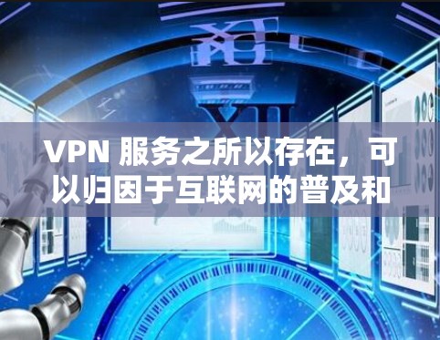 VPN 服务之所以存在，可以归因于互联网的普及和对内容安全性的日益提高，用户需要更多的选择和便利。以下是详细的理由和总结