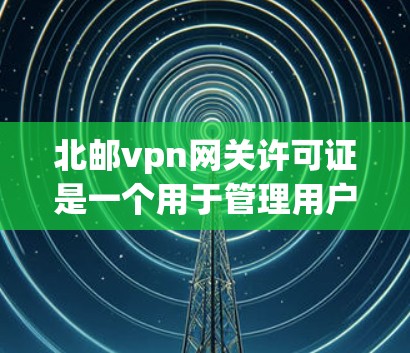 北邮vpn网关许可证是一个用于管理用户在北邮vpn网络环境下的接入和访问的许可证,旨在为用户提供更安全的VPN服务。以下是关于该许可证的详细信息 北邮vpn网关许可证是一个用于管理用户在北邮vpn网络环境下的接入和访问的许可证,旨在为用户提供更安全的VPN服务。以下是关于该许可证的详细信息