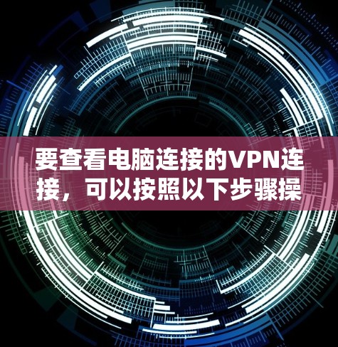 要查看电脑连接的VPN连接,可以按照以下步骤操作 要查看电脑连接的VPN连接,可以按照以下步骤操作