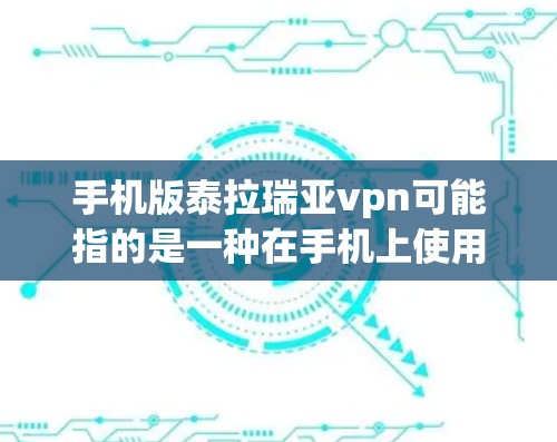 手机版泰拉瑞亚vpn可能指的是一种在手机上使用VPN来访问泰拉瑞亚游戏或相关内容的设置。以下是常见的步骤和注意事项 手机版泰拉瑞亚vpn可能指的是一种在手机上使用VPN来访问泰拉瑞亚游戏或相关内容的设置。以下是常见的步骤和注意事项