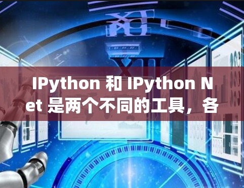 IPython 和 IPython Net 是两个不同的工具，各有其特定的功能和应用场景。以下是它们的区别和总结