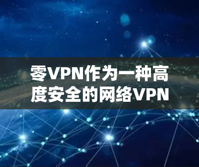 零VPN作为一种高度安全的网络VPN服务,旨在为用户提供保护视频流的内容传输。以下是关于零VPN的一些关键点 零VPN作为一种高度安全的网络VPN服务,旨在为用户提供保护视频流的内容传输。以下是关于零VPN的一些关键点