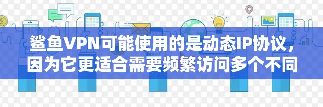 鲨鱼VPN可能使用的是动态IP协议,因为它更适合需要频繁访问多个不同IP地址的场景,例如测试网络包或管理多个网络。以下是逐步的解释和答案 鲨鱼VPN可能使用的是动态IP协议,因为它更适合需要频繁访问多个不同IP地址的场景,例如测试网络包或管理多个网络。以下是逐步的解释和答案