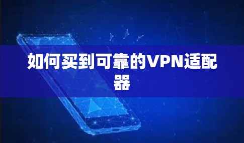 如何买到可靠的VPN适配器