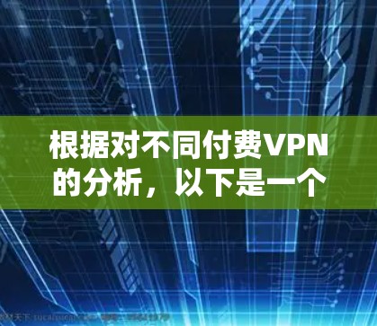 根据对不同付费VPN的分析,以下是一个清晰的比较结果和建议 根据对不同付费VPN的分析,以下是一个清晰的比较结果和建议