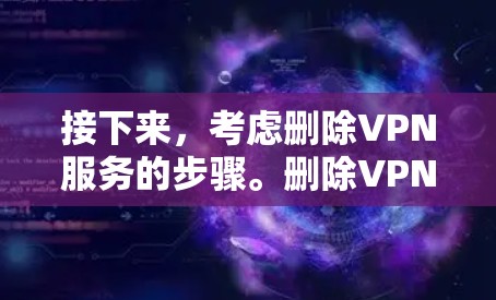 接下来,考虑删除VPN服务的步骤。删除VPN服务通常可以通过以下方式实现 接下来,考虑删除VPN服务的步骤。删除VPN服务通常可以通过以下方式实现