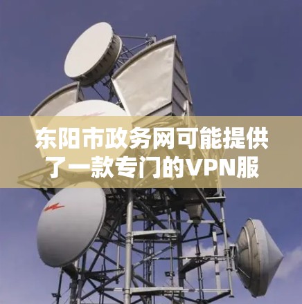 东阳市政务网可能提供了一款专门的VPN服务,主要是为了保障用户在城市区域内的网络服务安全和稳定性。以下是关于东阳市政务网VPN的一些关键信息 东阳市政务网可能提供了一款专门的VPN服务,主要是为了保障用户在城市区域内的网络服务安全和稳定性。以下是关于东阳市政务网VPN的一些关键信息