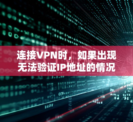 连接VPN时,如果出现无法验证IP地址的情况,通常是因为电脑或防火墙阻止了VPN连接。以下是解决此类问题的详细步骤 连接VPN时,如果出现无法验证IP地址的情况,通常是因为电脑或防火墙阻止了VPN连接。以下是解决此类问题的详细步骤