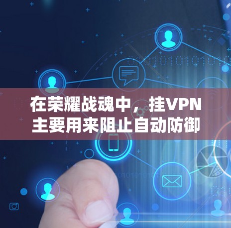 在荣耀战魂中,挂VPN主要用来阻止自动防御和自动攻击。以下是解决挂VPN问题的步骤 在荣耀战魂中,挂VPN主要用来阻止自动防御和自动攻击。以下是解决挂VPN问题的步骤